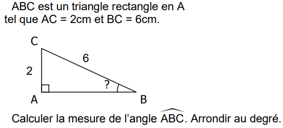 ABC est un triangle rectangle en A tel que AC = 2 cm et BC = 6 cm. Calculer la mesure de l'angle ABC, arrondie au degré.