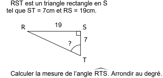 RST est un triangle rectangle en S tel que ST = 7 cm et RS = 19 cm. Calculer la mesure de l'angle RTS, arrondie au degré.