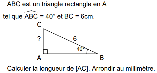 ABC est un triangle rectangle en A tel que l'angle ABC mesure 40° et BC = 6 cm. Calculer la longueur AC, arrondie au millimètre.